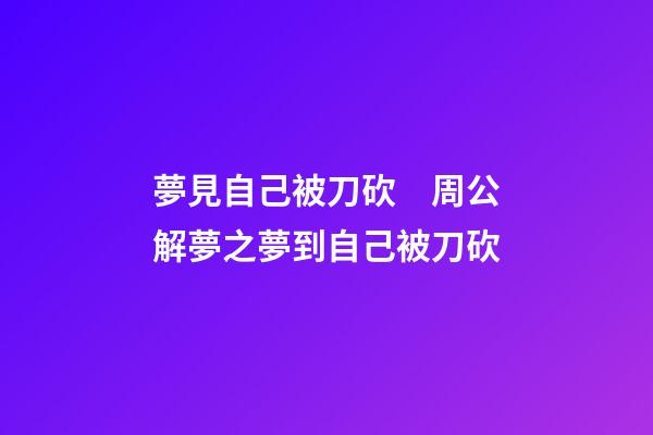 夢見自己被刀砍　周公解夢之夢到自己被刀砍